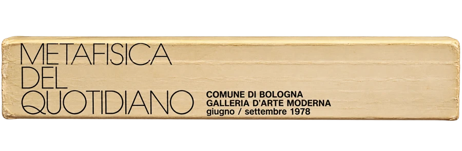 Metafisica del quotidiano, Comune di Bologna, Galleria d’Arte Moderna, giugno–settembre 1978